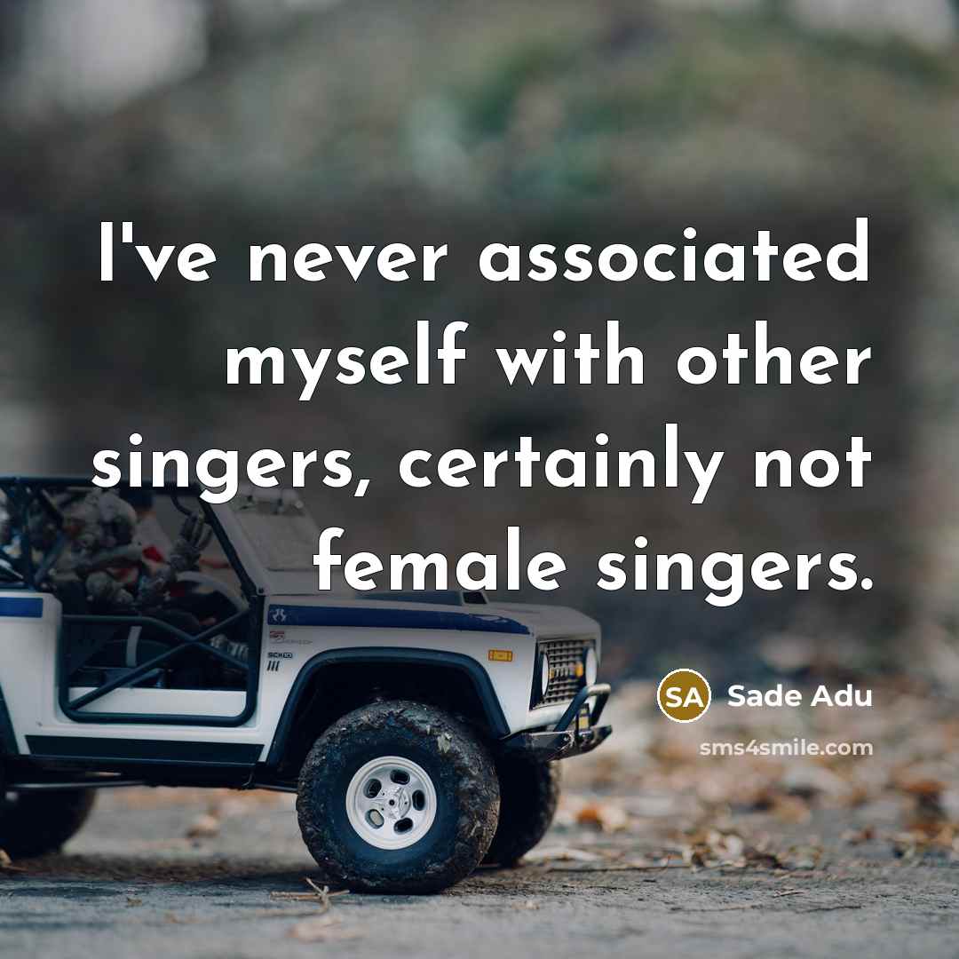 “I've never associated myself with other singers, certainly not female…” quote by Sade Adu