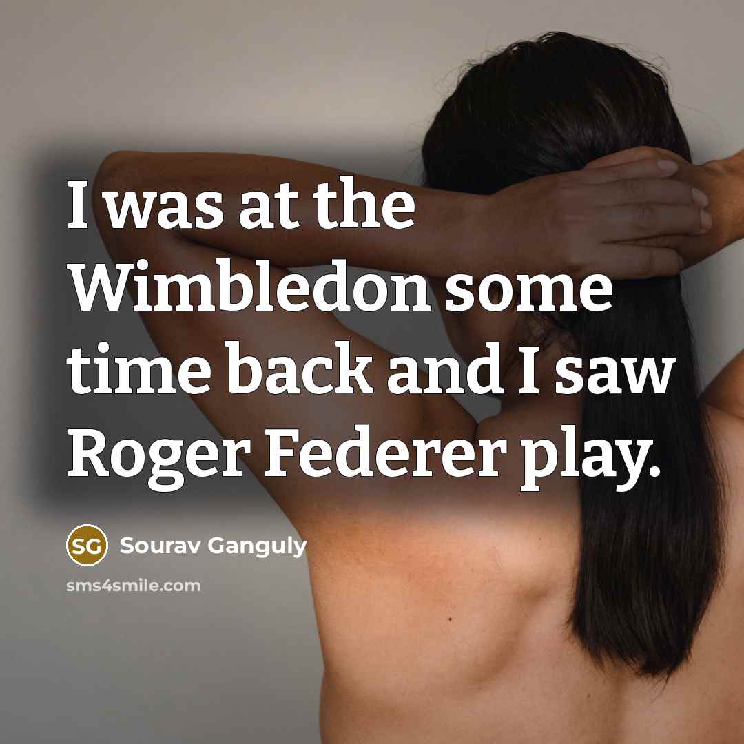“I was at the Wimbledon some time back and I…” quote by Sourav Ganguly