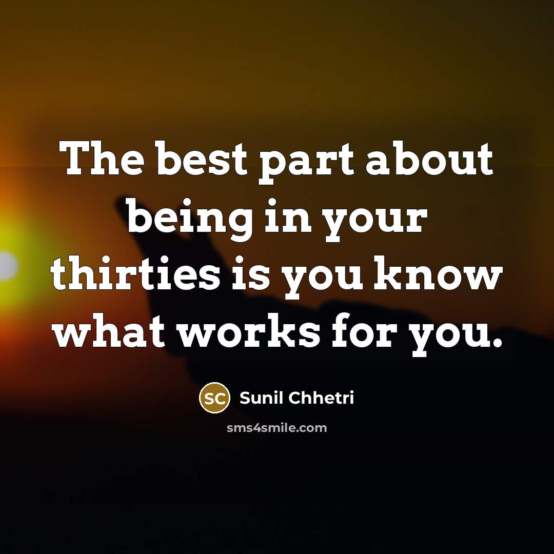 “The best part about being in your thirties is you…” quote by Sunil Chhetri