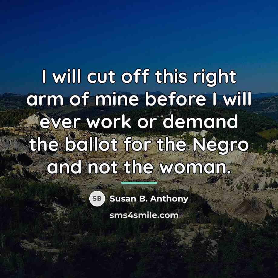 “I will cut off this right arm of mine before…” quote by Susan B. Anthony