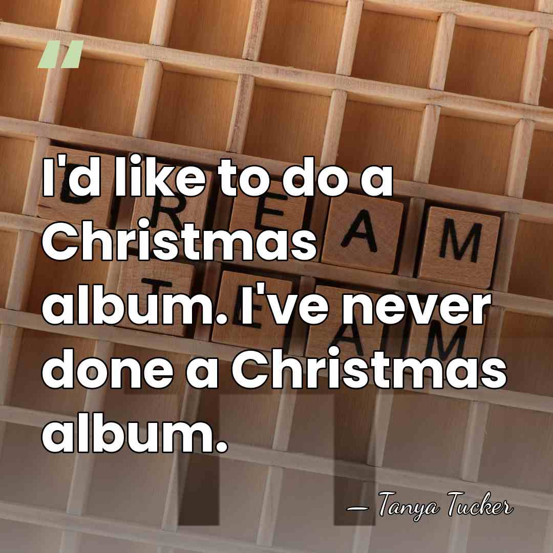 I'd like to do a Christmas album. I've never done a Christmas&hellip; - Tanya Tucker