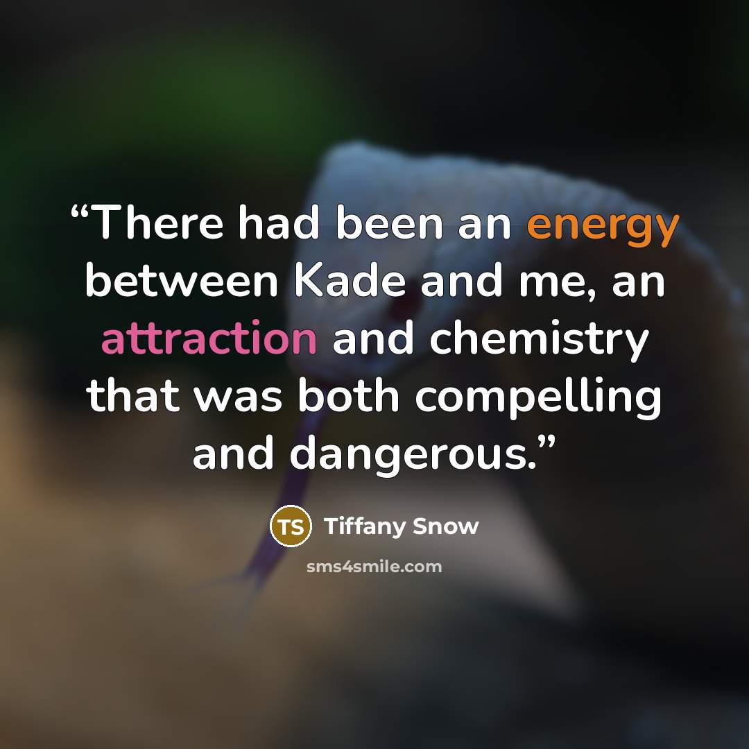 “There had been an energy between Kade and me, an attraction and chemistry that was both compelling and dangerous.” quote by Tiffany Snow