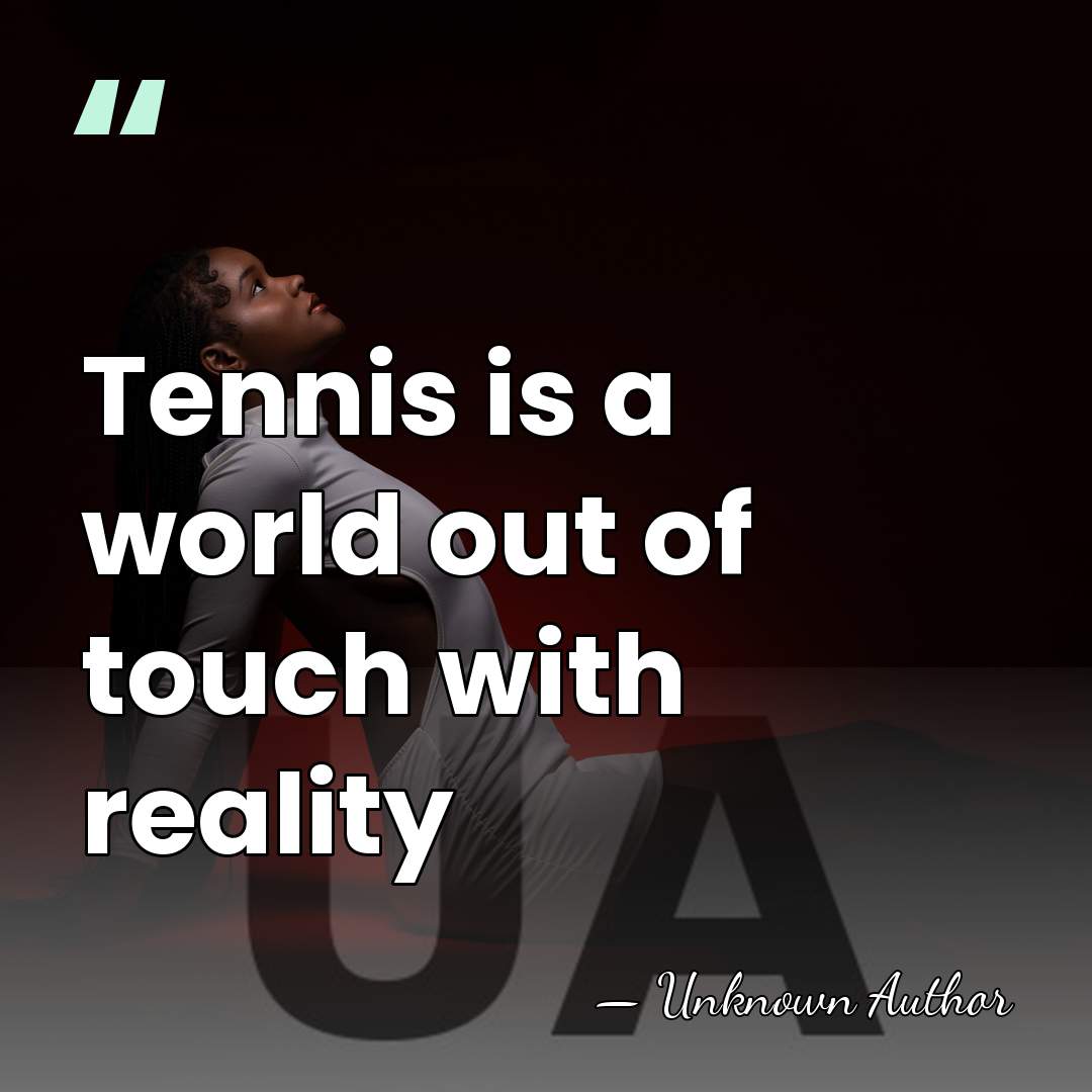 Tennis is a world out of touch with reality - Unknown Author