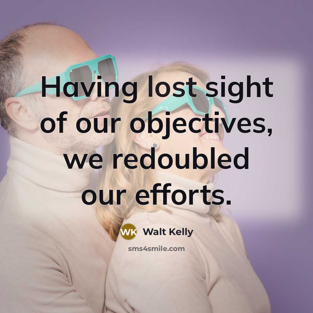 “Having lost sight of our objectives, we redoubled our efforts.…” quote by Walt Kelly