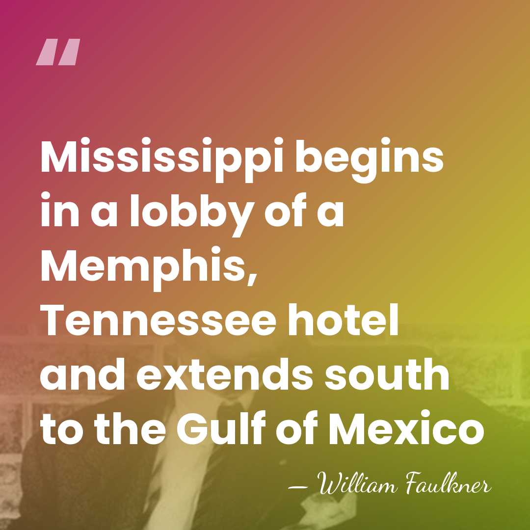 Mississippi begins in a lobby of a Memphis, Tennessee hotel and extends&hellip; - William Faulkner