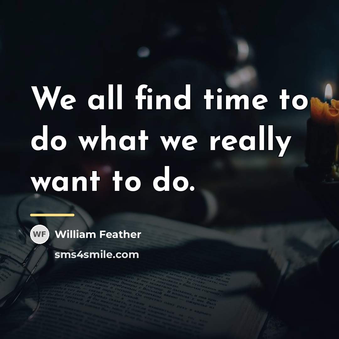 “We all find time to do what we really want…” quote by William Feather