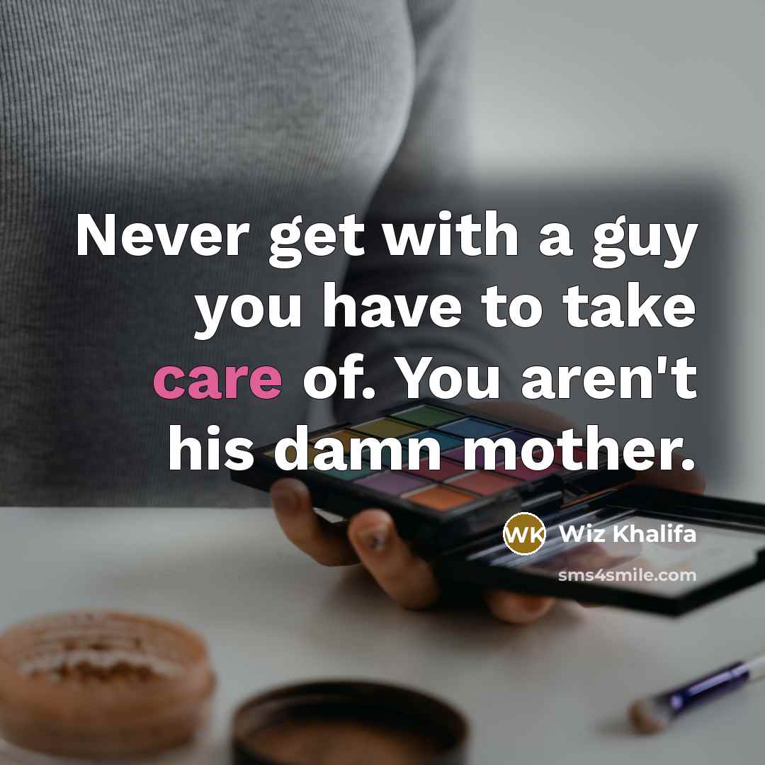 “Never get with a guy you have to take care…” quote by Wiz Khalifa