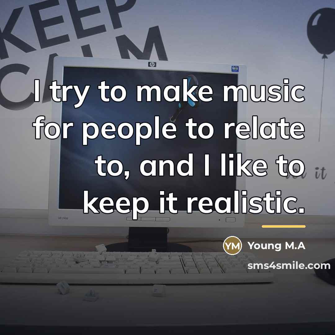 “I try to make music for people to relate to,…” quote by Young M.A