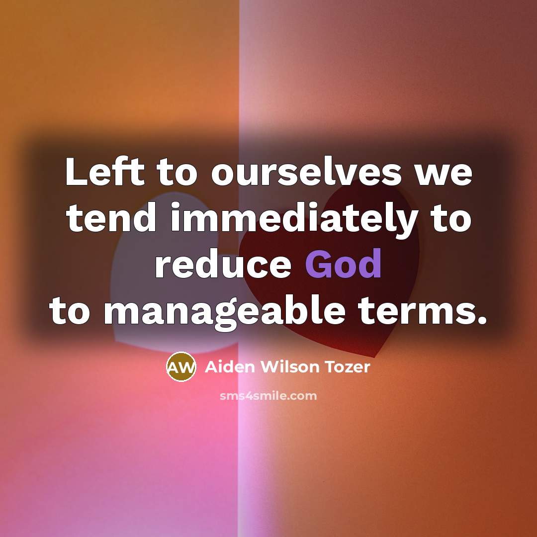 “Left to ourselves we tend immediately to reduce God to…” quote by Aiden Wilson Tozer