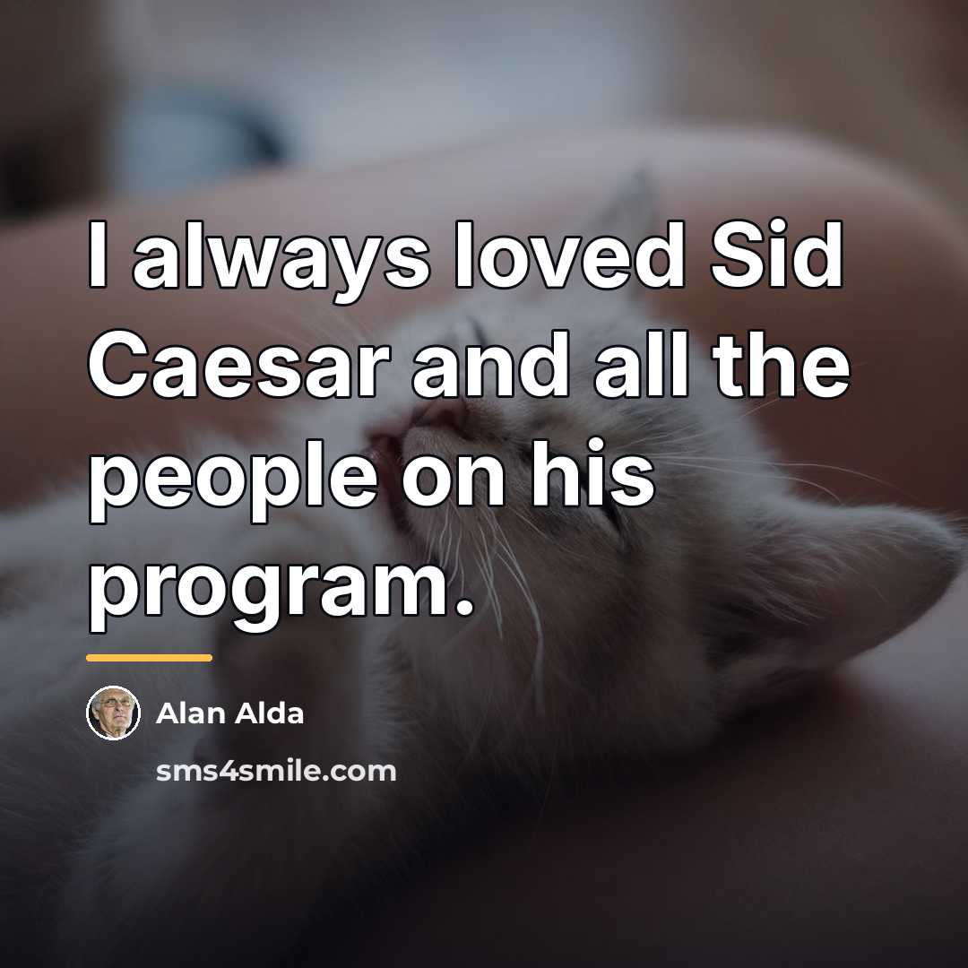 “I always loved Sid Caesar and all the people on…” quote by Alan Alda