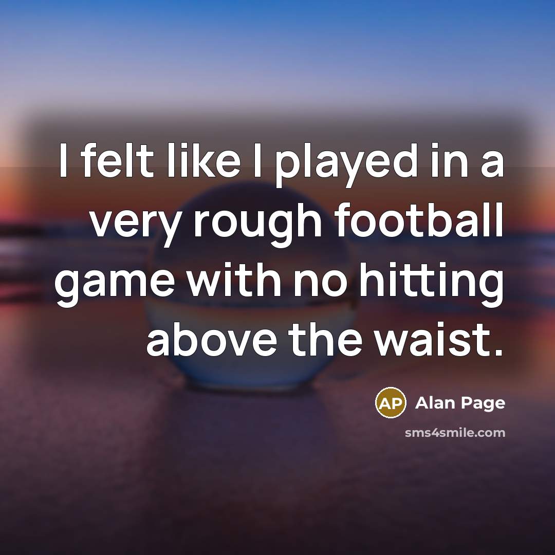 “I felt like I played in a very rough football…” quote by Alan Page