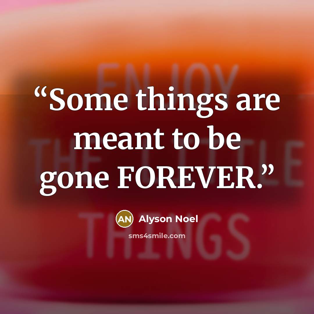“Some things are meant to be gone FOREVER.” quote by Alyson Noel