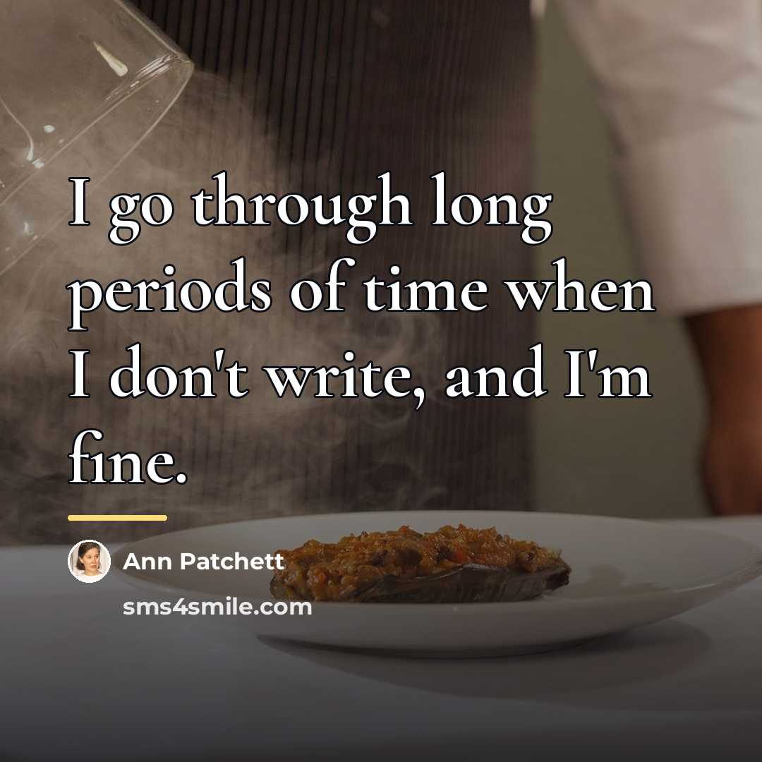 “I go through long periods of time when I don't…” quote by Ann Patchett
