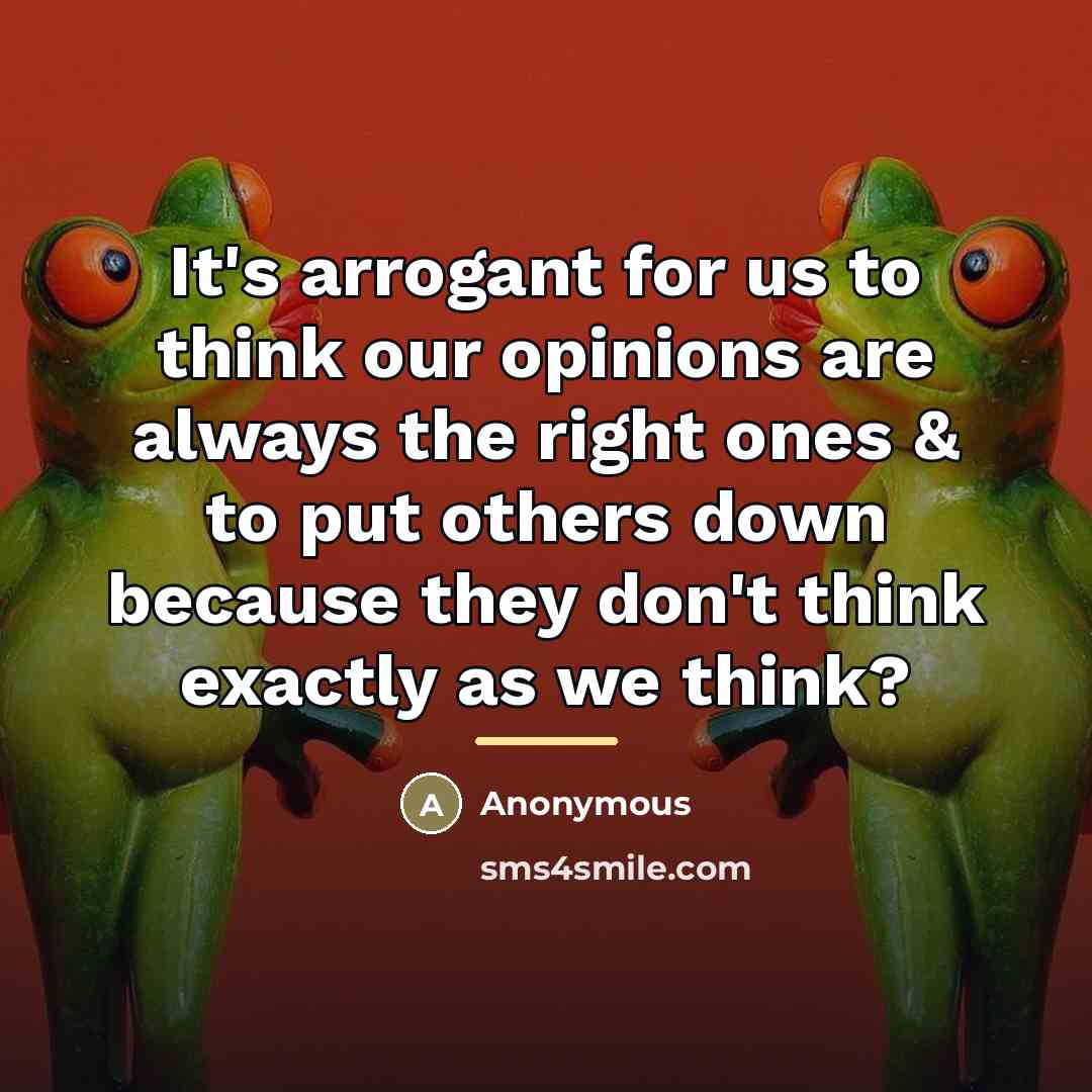“It's arrogant for us to think our opinions are always…” quote by Anonymous