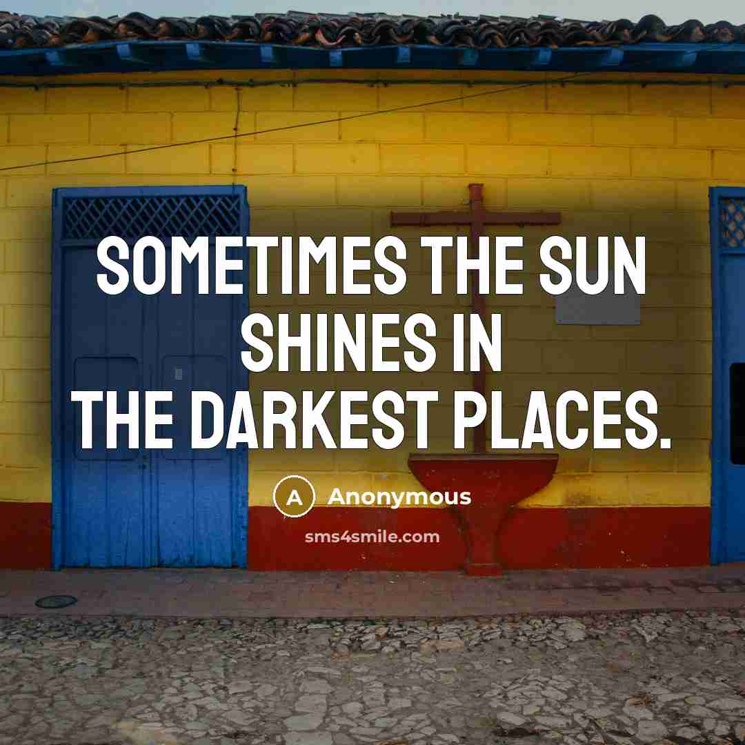 “Sometimes the sun shines in the darkest places.” quote by Anonymous
