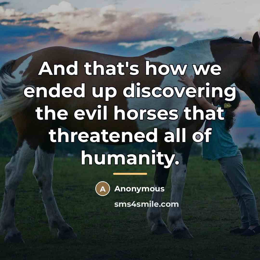 “And that's how we ended up discovering the evil horses…” quote by Anonymous