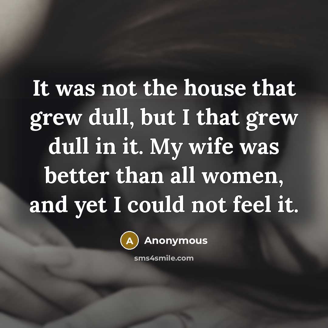 “It was not the house that grew dull, but I…” quote by Anonymous