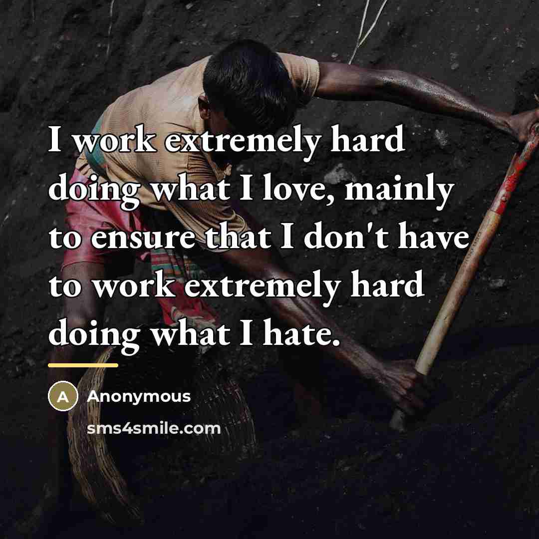 “I work extremely hard doing what I love, mainly to…” quote by Anonymous