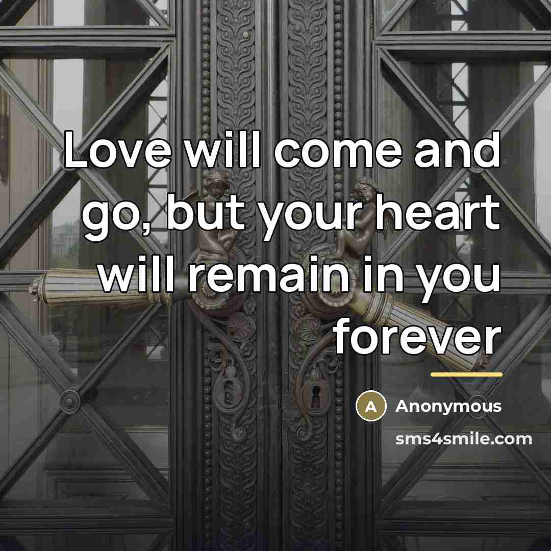 “Love will come and go, but your heart will remain…” quote by Anonymous
