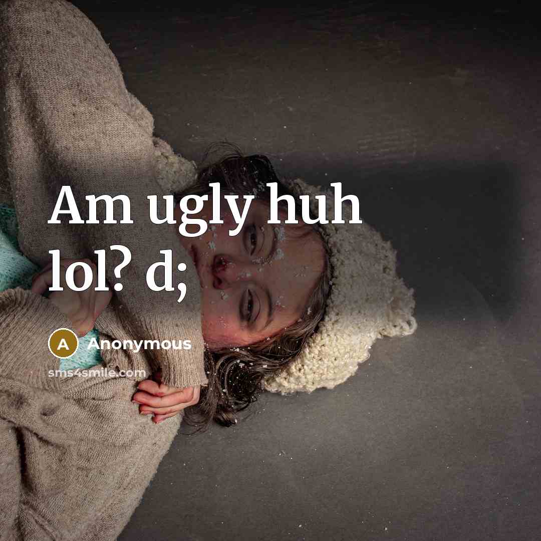 “Am ugly huh lol? d;” quote by Anonymous