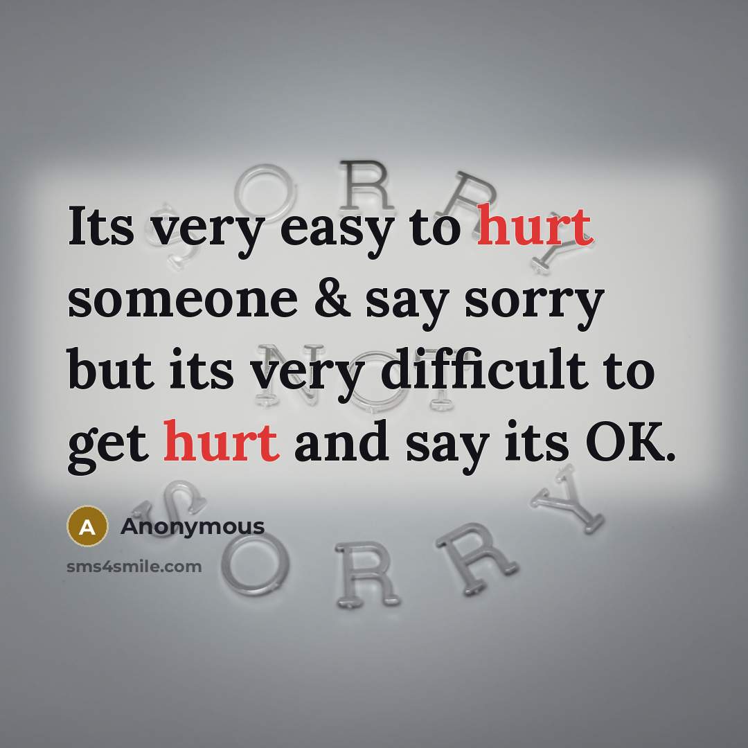 “Its very easy to hurt someone & say sorry but its very difficult to get hurt and say its OK.” quote by Anonymous