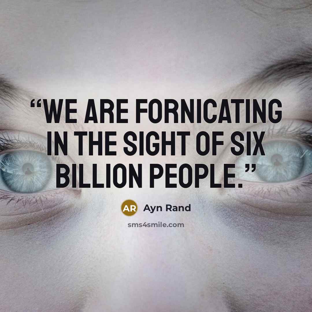 “We are fornicating in the sight of six billion people.” quote by Ayn Rand