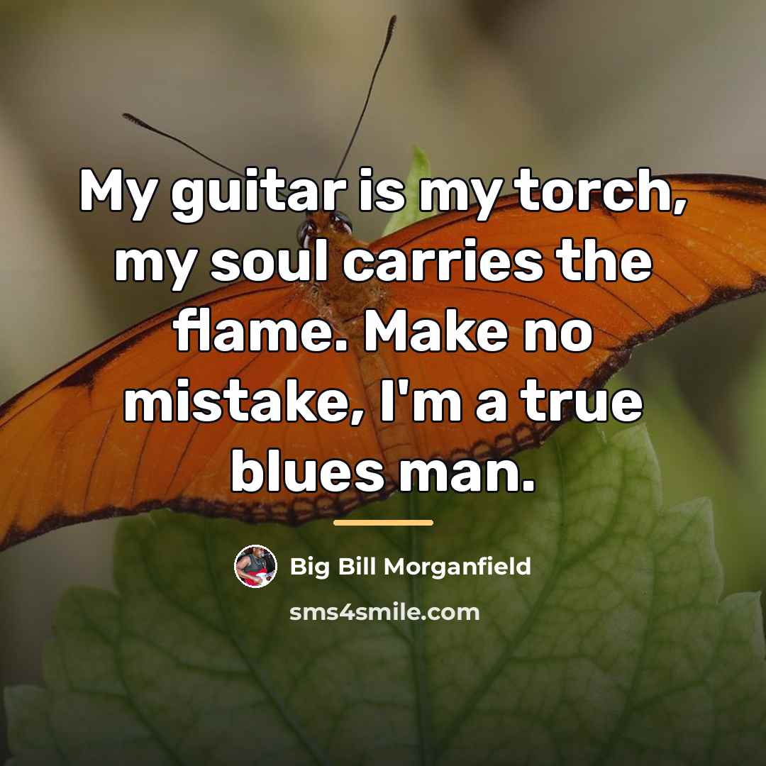 “My guitar is my torch, my soul carries the flame.…” quote by Big Bill Morganfield