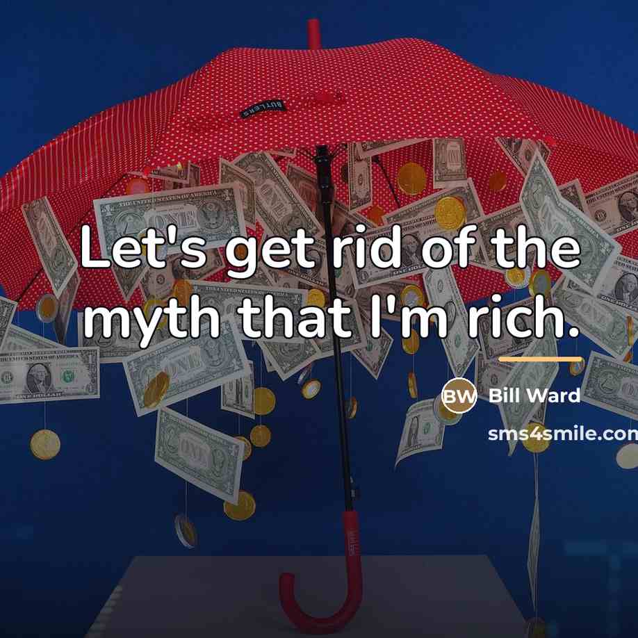“Let's get rid of the myth that I'm rich.…” quote by Bill Ward
