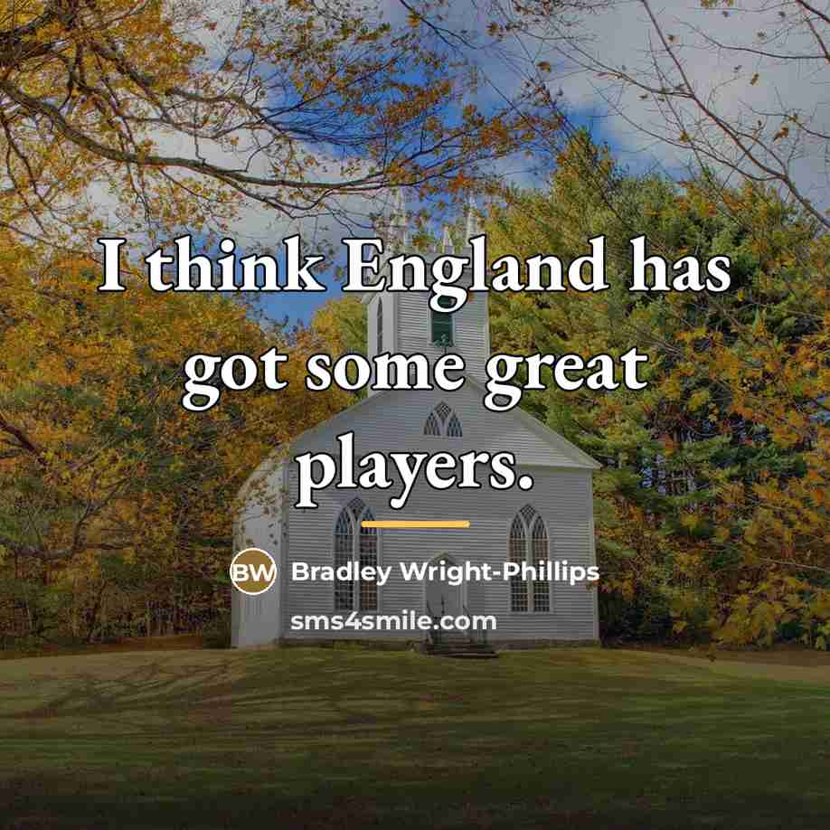 “I think England has got some great players.…” quote by Bradley Wright-Phillips