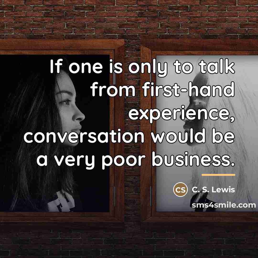 “If one is only to talk from first-hand experience, conversation…” quote by C. S. Lewis