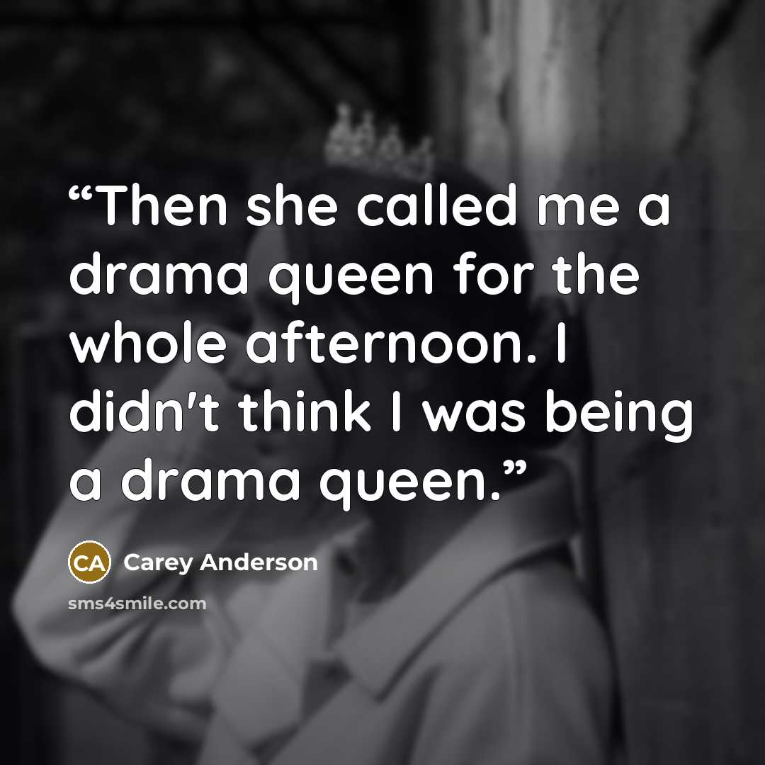 “Then she called me a drama queen for the whole afternoon. I didn't think I was being a drama queen.” quote by Carey Anderson