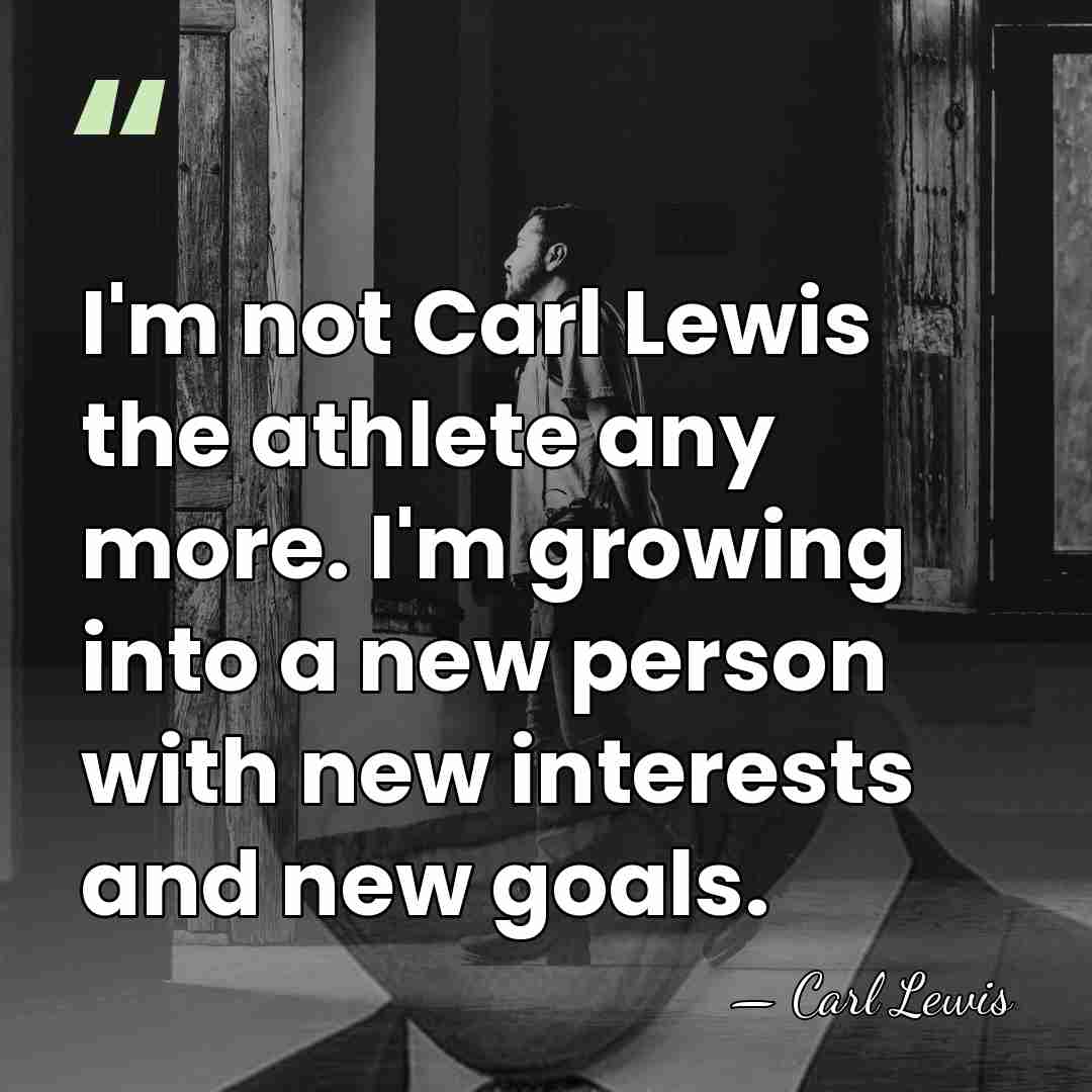 I'm not Carl Lewis the athlete any more. I'm growing into a&hellip; - Carl Lewis