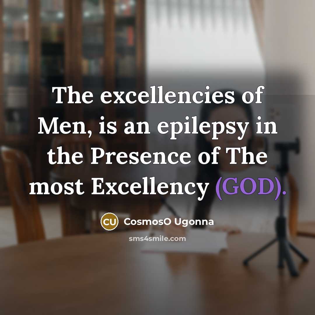“The excellencies of Men, is an epilepsy in the Presence of The most Excellency (GOD).” quote by CosmosO Ugonna