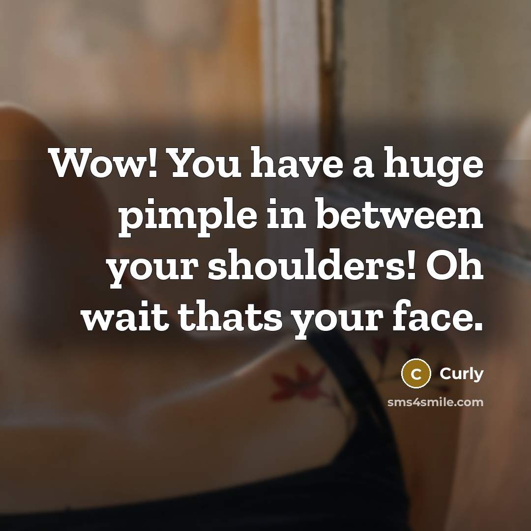 “Wow! You have a huge pimple in between your shoulders!…” quote by Curly