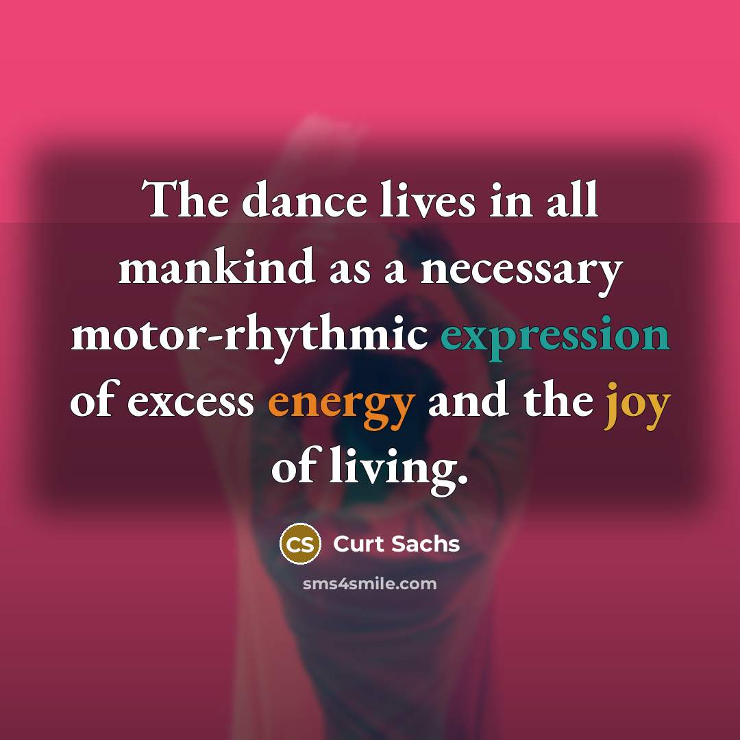 “The dance lives in all mankind as a necessary motor-rhythmic…” quote by Curt Sachs