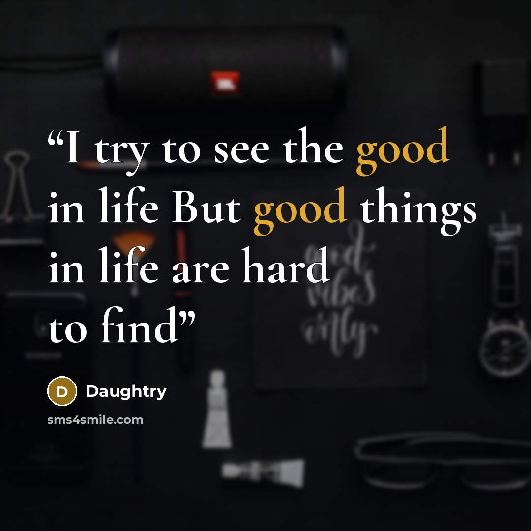 “I try to see the good in life But good things in life are hard to find” quote by Daughtry