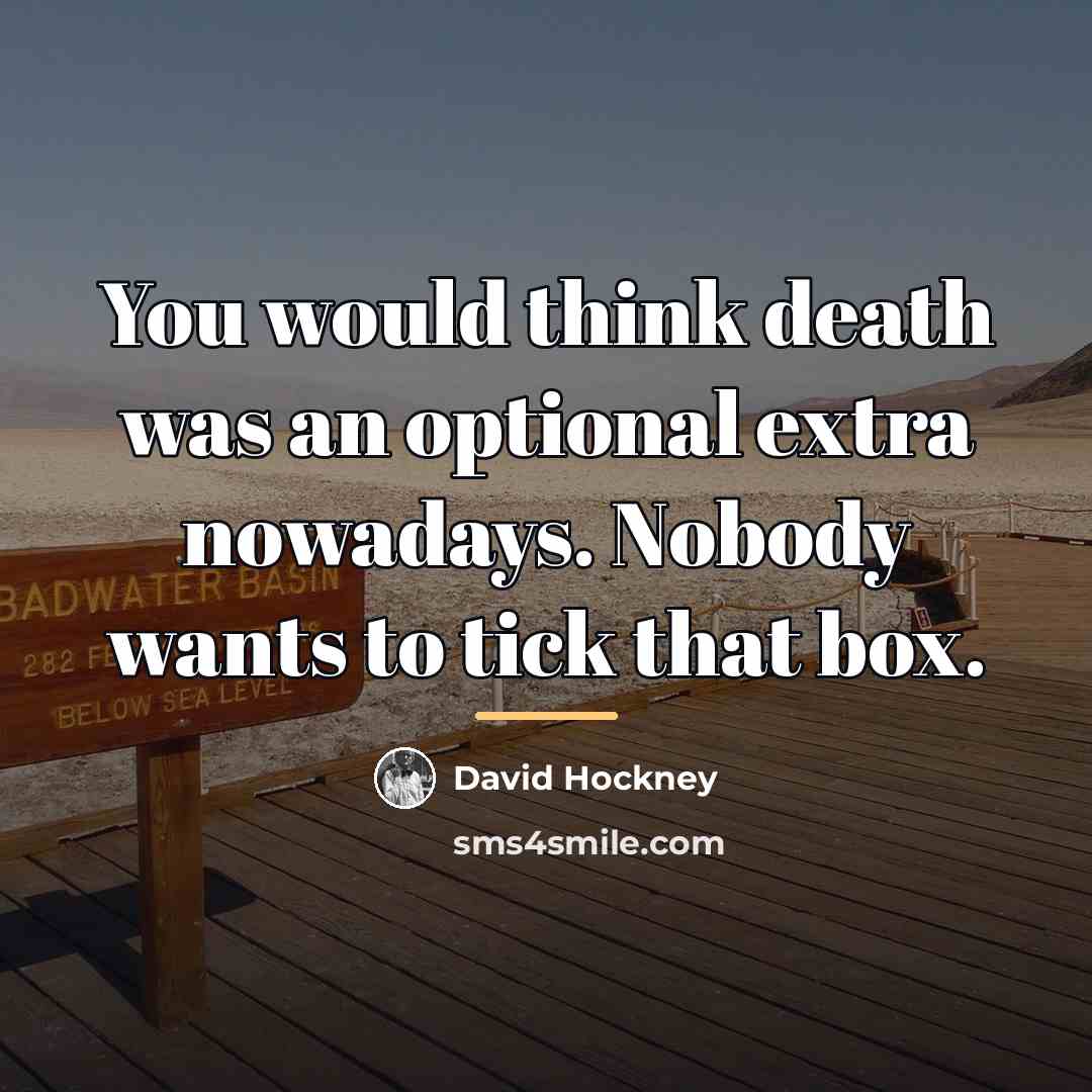 “You would think death was an optional extra nowadays. Nobody…” quote by David Hockney