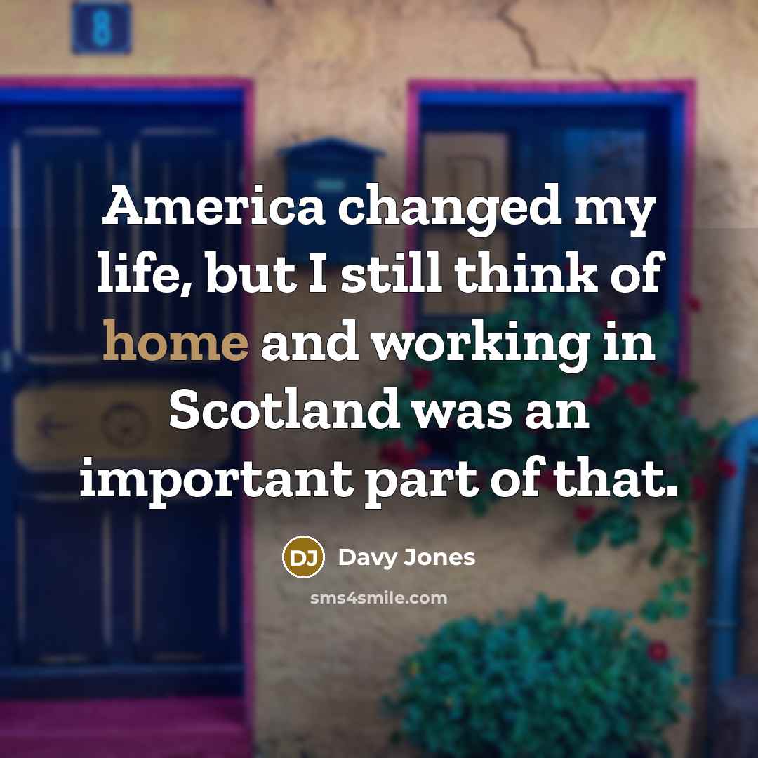 “America changed my life, but I still think of home…” quote by Davy Jones