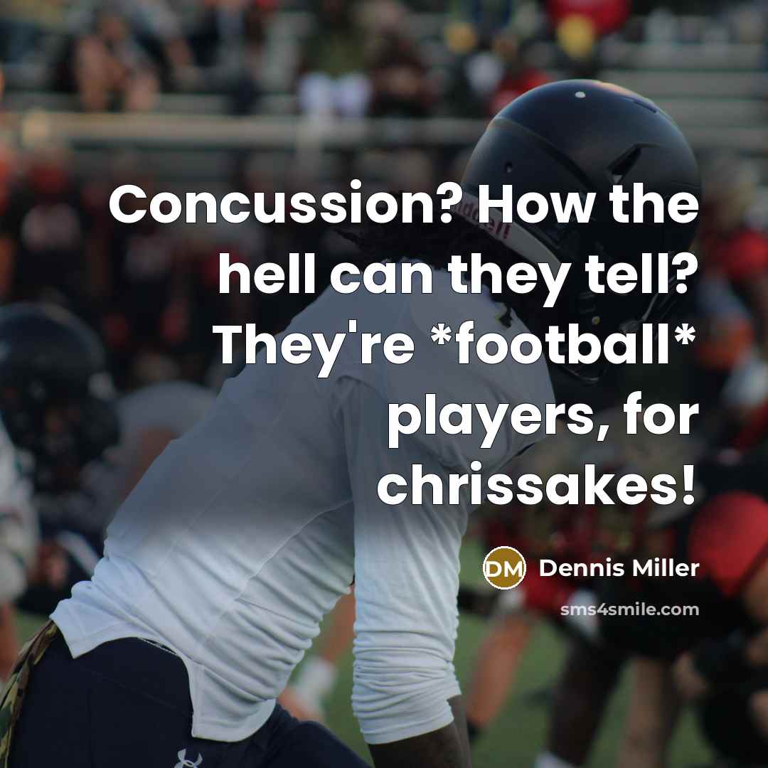 “Concussion? How the hell can they tell? They're *football* players,…” quote by Dennis Miller