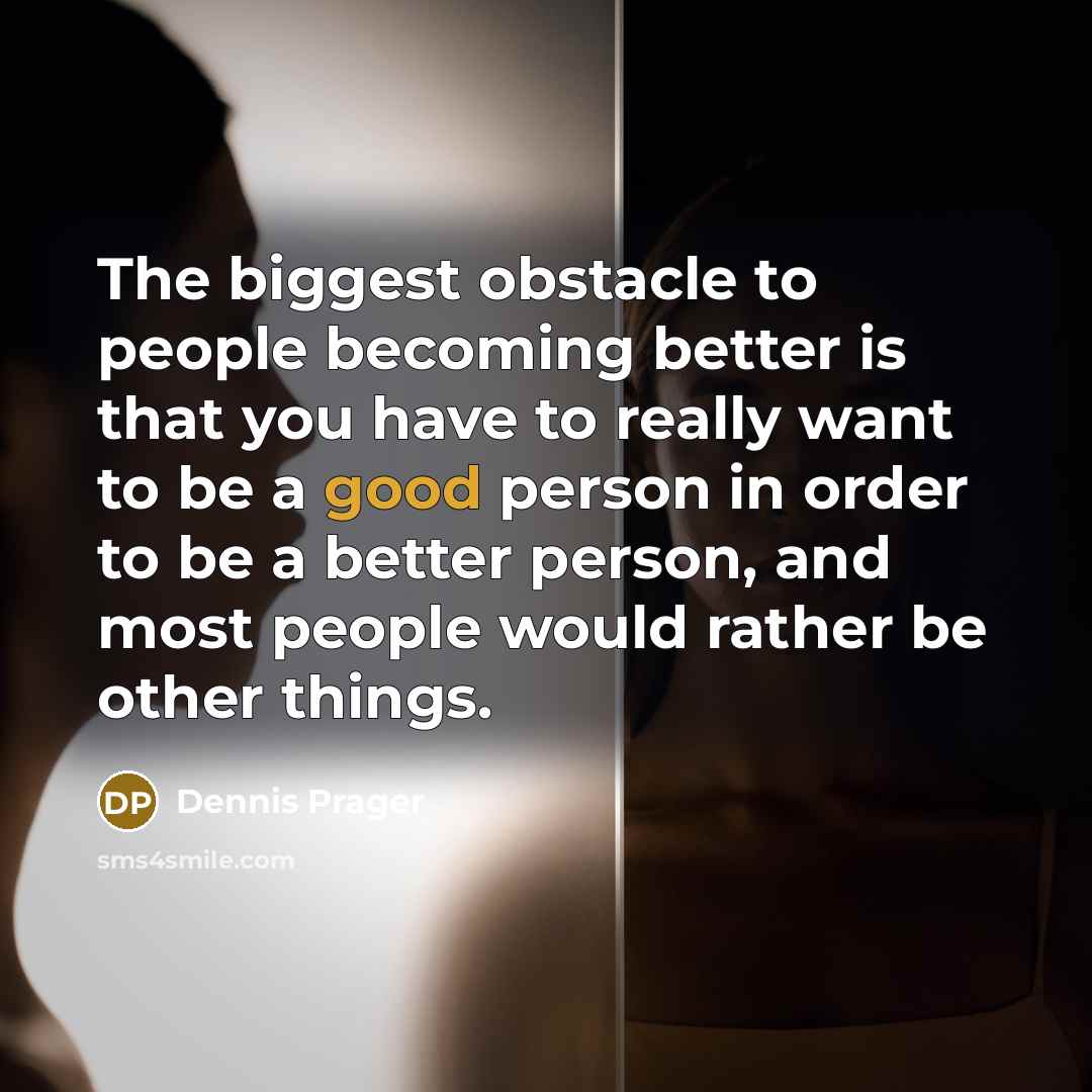 “The biggest obstacle to people becoming better is that you…” quote by Dennis Prager