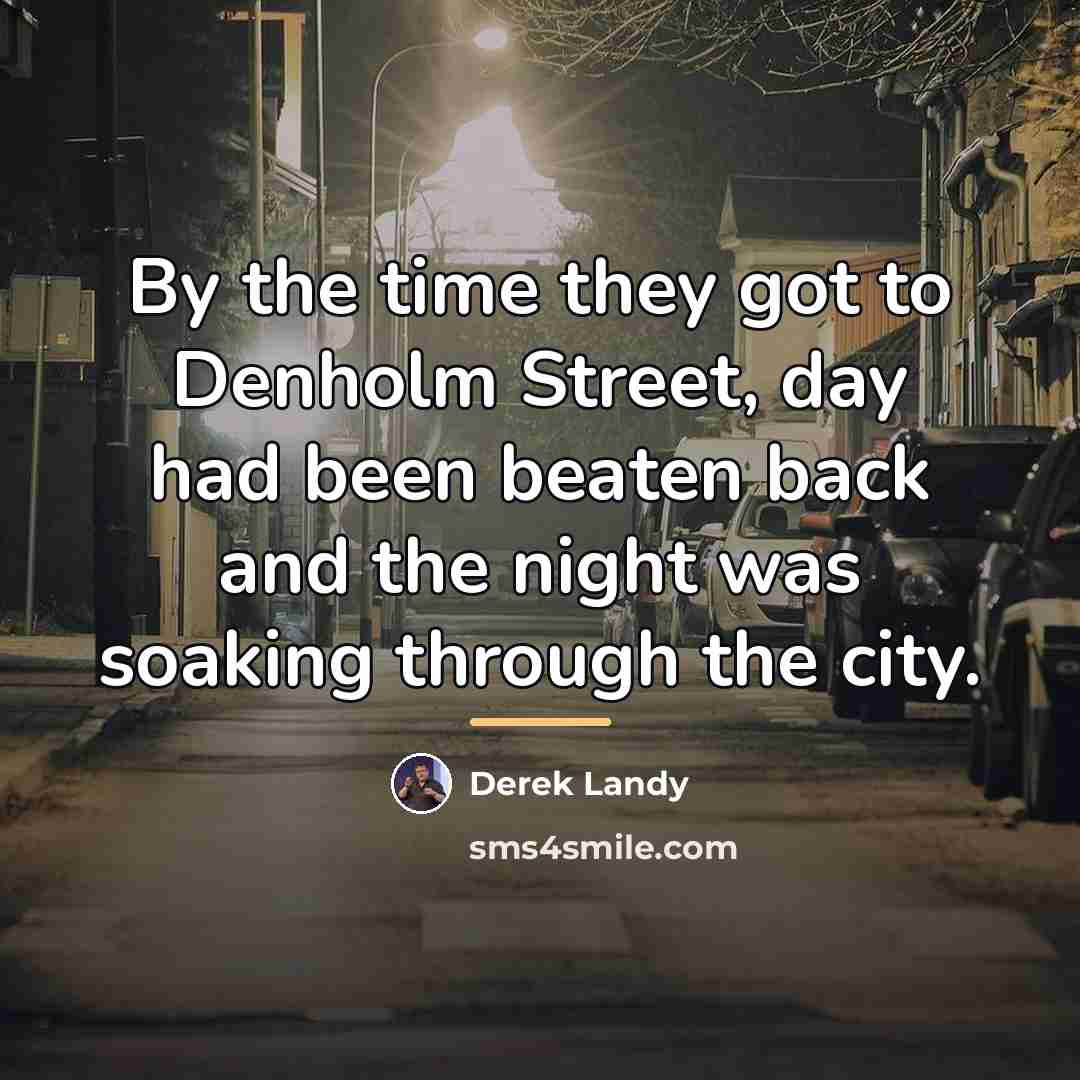 “By the time they got to Denholm Street, day had…” quote by Derek Landy