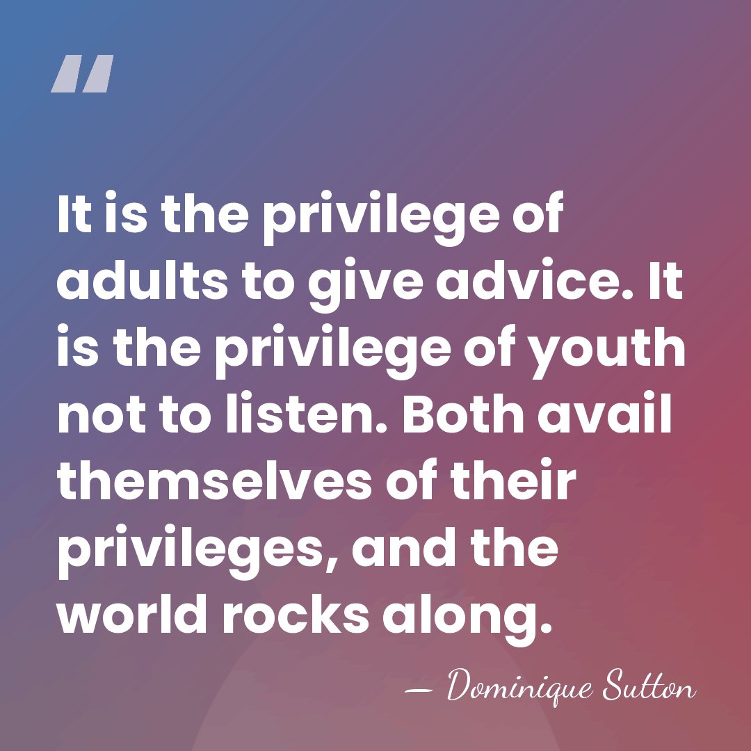 It is the privilege of adults to give advice. It is the&hellip; - Dominique Sutton
