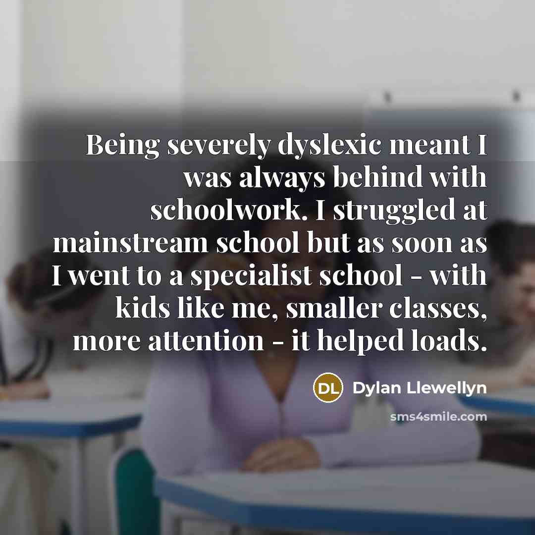 “Being severely dyslexic meant I was always behind with schoolwork.…” quote by Dylan Llewellyn