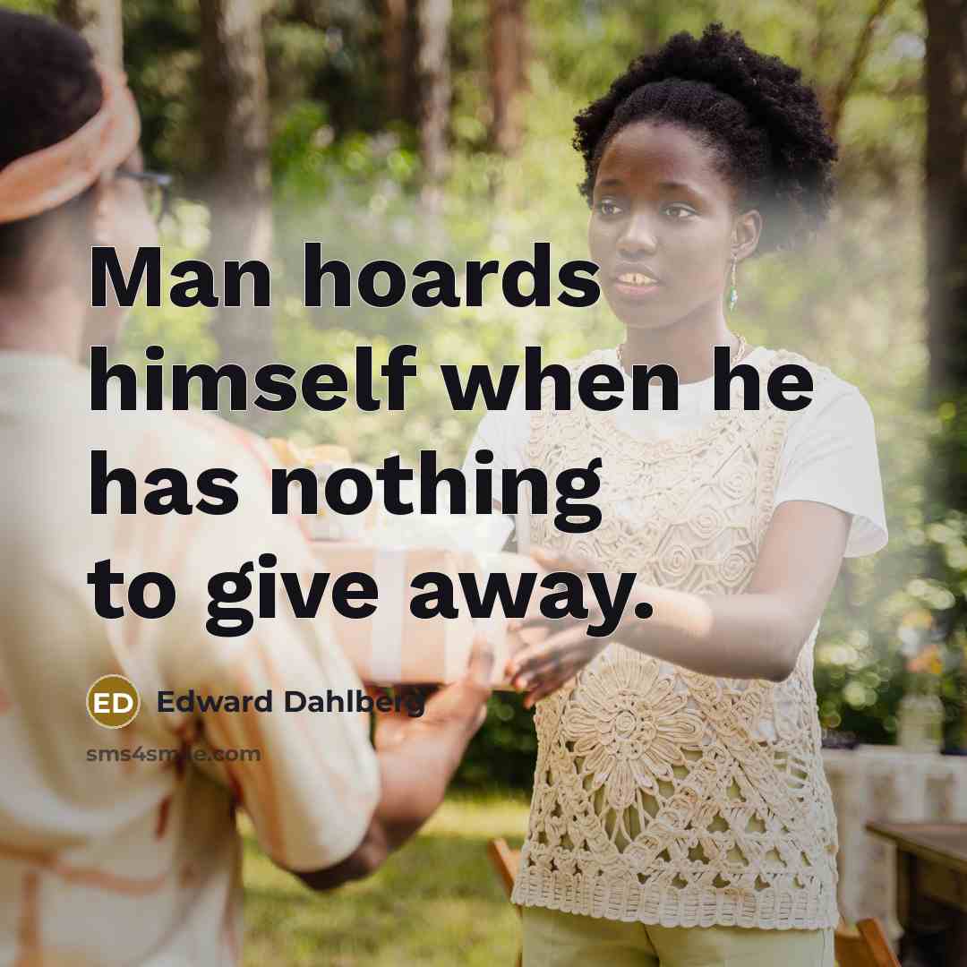 “Man hoards himself when he has nothing to give away.…” quote by Edward Dahlberg
