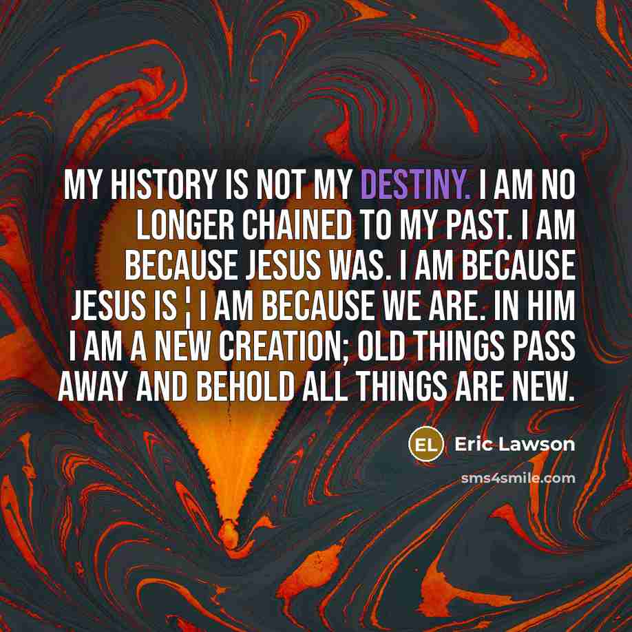 “My History is not My Destiny. I am no longer…” quote by Eric Lawson