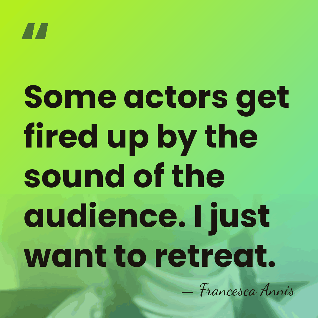 Some actors get fired up by the sound of the audience. I&hellip; - Francesca Annis