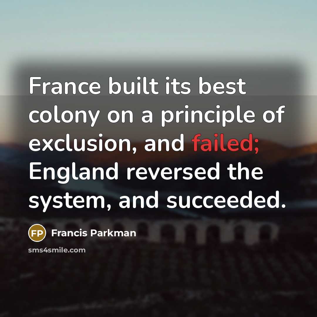 “France built its best colony on a principle of exclusion,…” quote by Francis Parkman