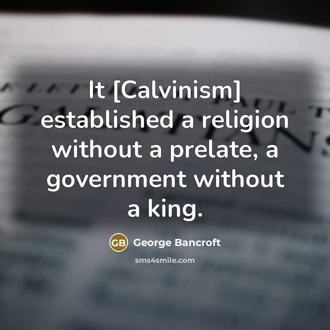 “It [Calvinism] established a religion without a prelate, a government…” quote by George Bancroft