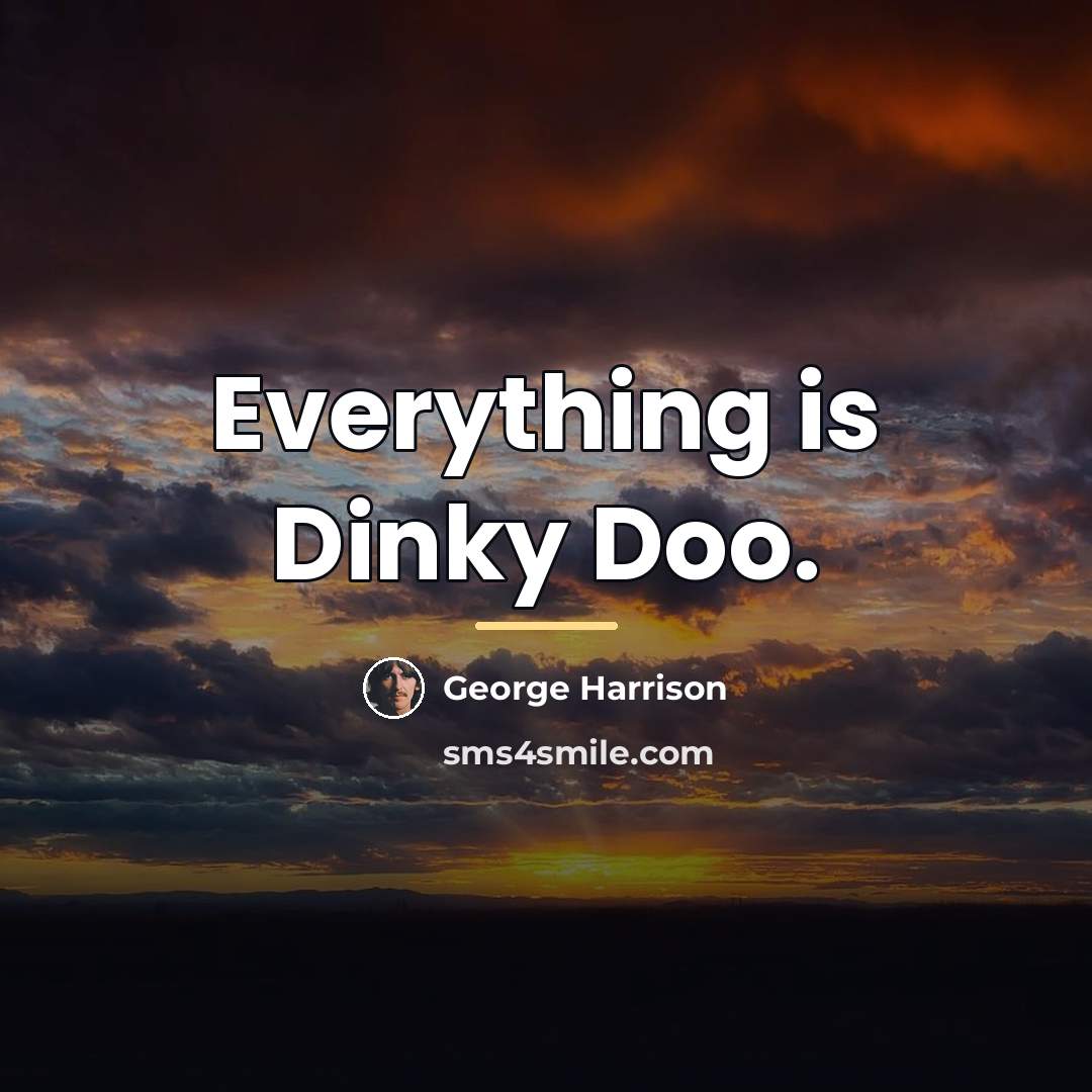 “Everything is Dinky Doo.…” quote by George Harrison