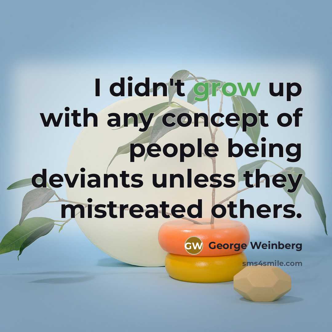 “I didn't grow up with any concept of people being…” quote by George Weinberg